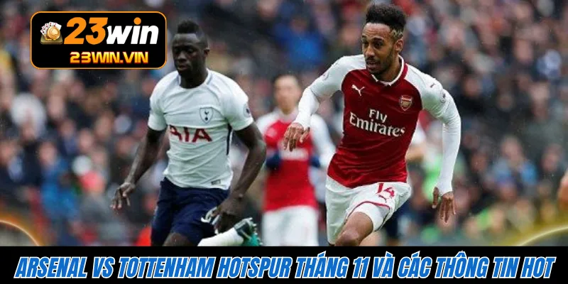 Arsenal vs Tottenham Hotspur tháng 11 và các thông tin hot 