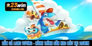 Bắn Cá Long Vương – Hành Trình Săn Kho Báu Tại 23WIN