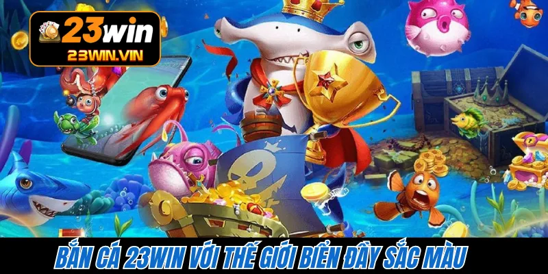 Bắn cá 23WIN với thế giới biển đầy sắc màu 