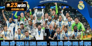 Bảng Xếp Hạng La Liga 23WIN – Theo Dõi Cuộc Đua Vô Địch