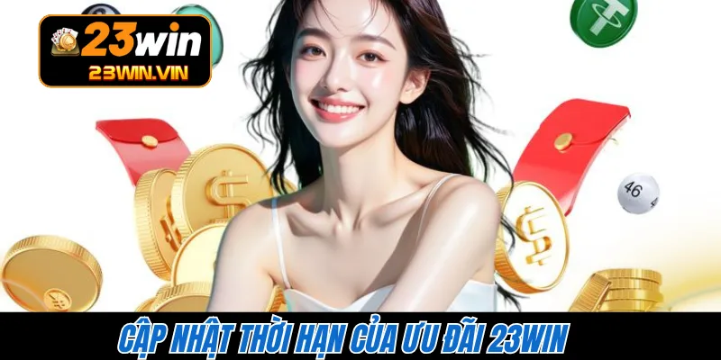 Cập nhật thời hạn của ưu đãi 23WIN 