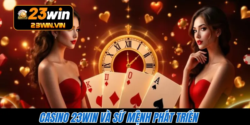 Casino 23WIN và sứ mệnh phát triển 