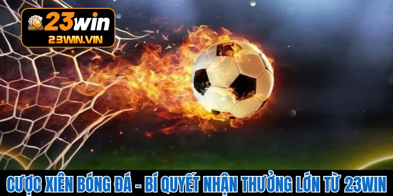 Cược Xiên Bóng Đá – Bí Quyết Nhận Thưởng Lớn Từ 23WIN