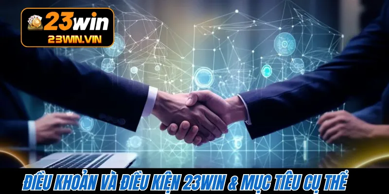 Điều khoản và điều kiện 23WIN & mục tiêu cụ thể