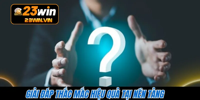 Giải đáp thắc mắc hiệu quả tại nền tảng