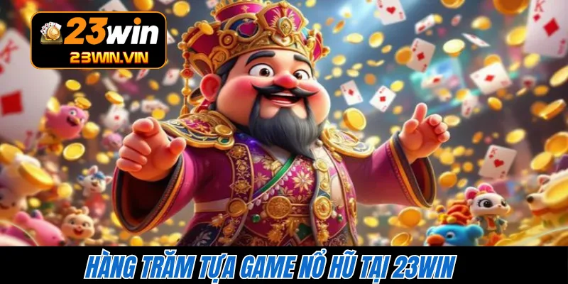 Hàng trăm tựa game nổ hũ tại 23WIN