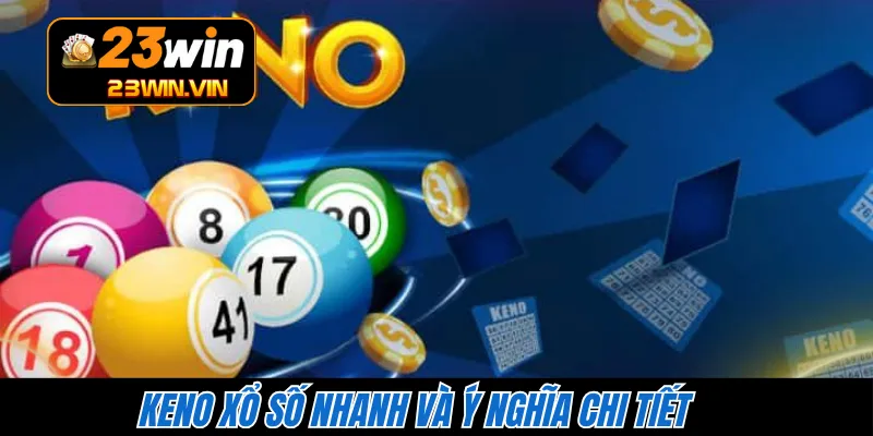 Keno xổ số nhanh và ý nghĩa chi tiết 