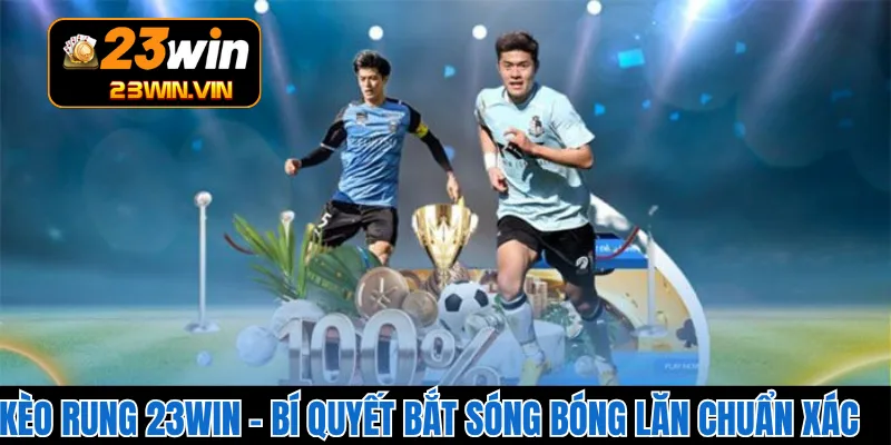 Kèo Rung 23WIN – Bí Quyết Bắt Sóng Bóng Lăn Chuẩn Xác