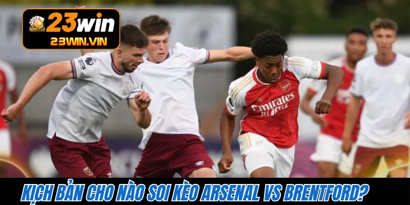 Kịch bản cho nào soi kèo Arsenal vs Brentford?