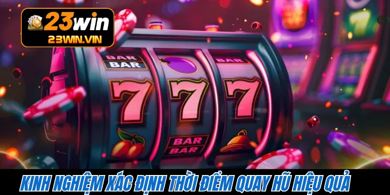 Kinh nghiệm xác định thời điểm quay hũ hiệu quả 