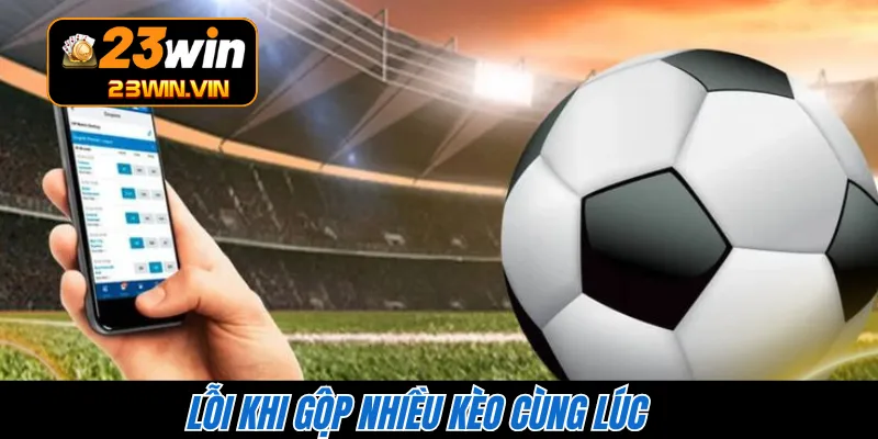 Lỗi khi gộp nhiều kèo cùng lúc 