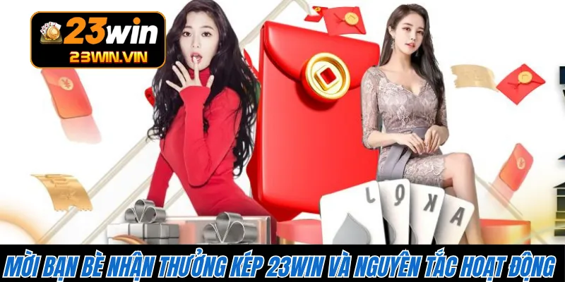 Mời bạn bè nhận thưởng kép 23WIN và nguyên tắc hoạt động