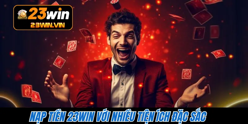 Nạp tiền 23WIN với nhiều tiện ích đặc sắc 