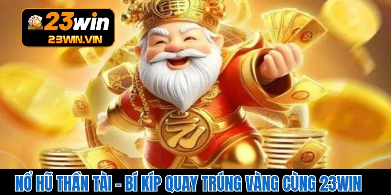 Nổ Hũ Thần Tài – Bí Kíp Quay Trúng Vàng Cùng 23WIN