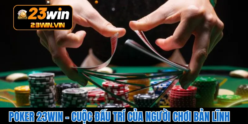 Poker 23WIN – Cuộc Đấu Trí Của Người Chơi Bản Lĩnh