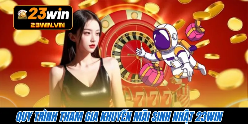Quy trình tham gia khuyến mãi sinh nhật 23WIN 