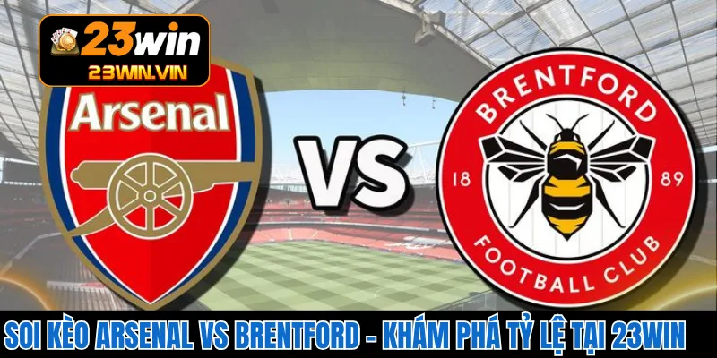 Soi Kèo Arsenal Vs Brentford – Khám Phá Tỷ Lệ Tại 23WIN