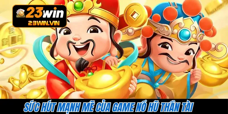 Sức hút mạnh mẽ của game nổ hũ Thần Tài 