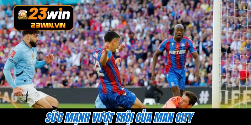 Sức mạnh vượt trội của Man City 