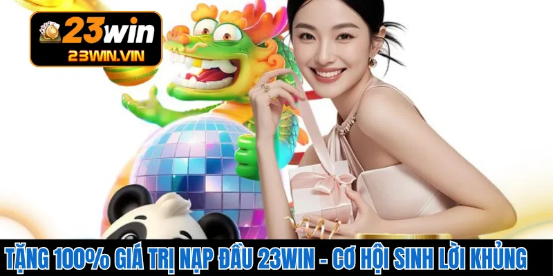 Tặng 100% giá trị nạp đầu 23WIN – Cơ hội sinh lời khủng