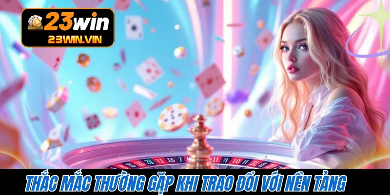 Thắc mắc thường gặp khi trao đổi với nền tảng 
