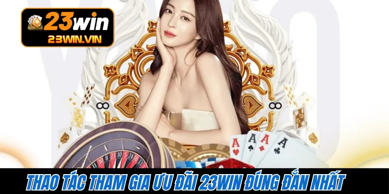 Thao tác tham gia ưu đãi 23WIN đúng đắn nhất 