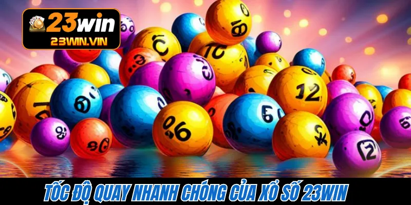 Tốc độ quay nhanh chóng của xổ số 23WIN 