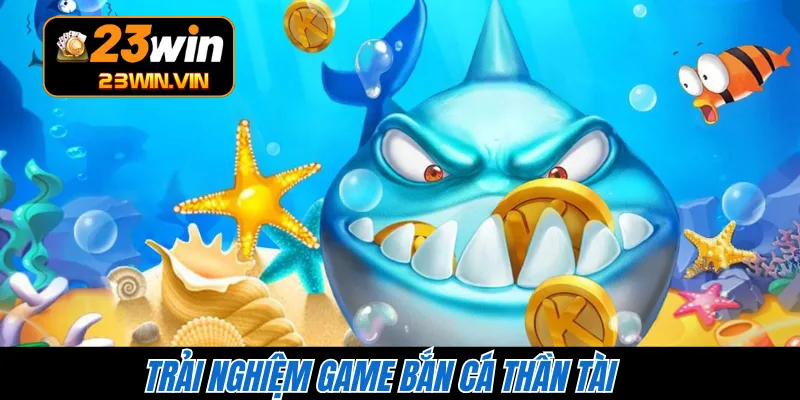 Trải nghiệm game bắn cá Thần Tài 