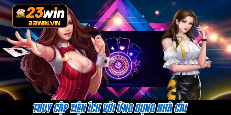 Truy cập tiện ích với ứng dụng nhà cái 