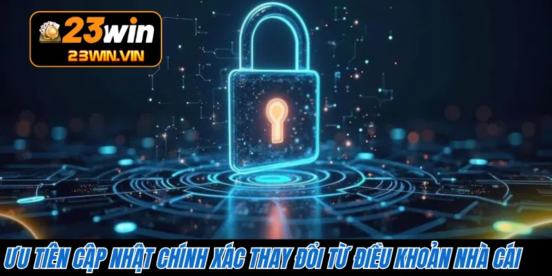 Ưu tiên cập nhật chính xác thay đổi từ điều khoản nhà cái