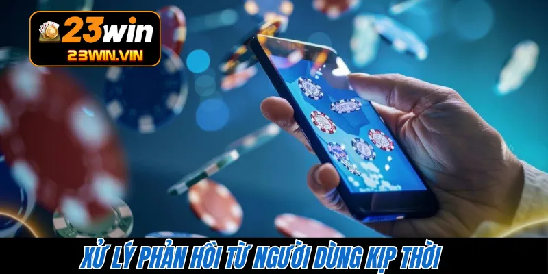 Xử lý phản hồi từ người dùng kịp thời 