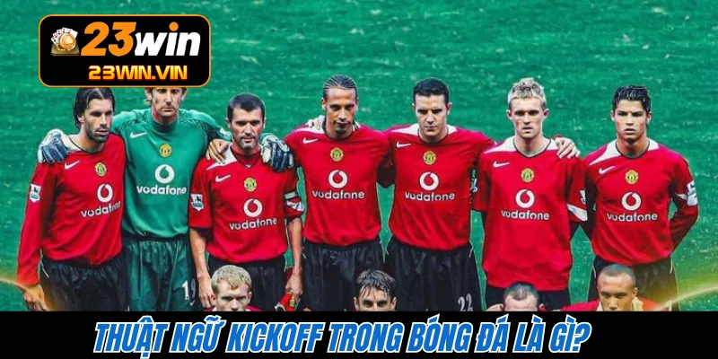 Thuật ngữ Kickoff trong bóng đá là gì?