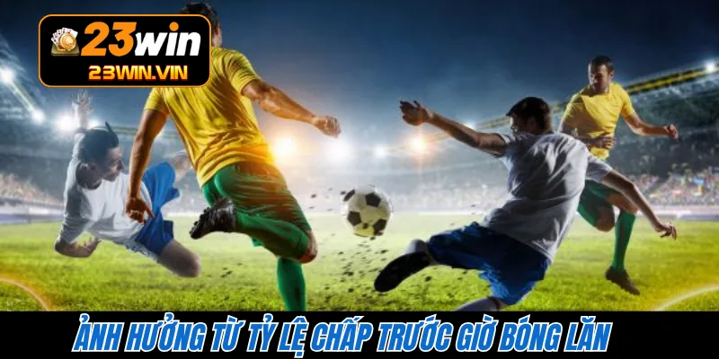 Ảnh hưởng từ tỷ lệ chấp trước giờ bóng lăn