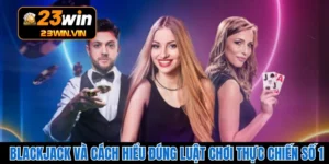 Blackjack Và Cách Hiểu Đúng Luật Chơi Thực Chiến Số 1