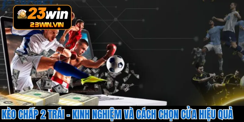 Kèo Chấp 2 Trái – Kinh Nghiệm Và Cách Chọn Cửa Hiệu Quả