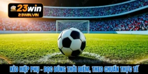 Kèo Hiệp Phụ - Đọc Đúng Thời Điểm, Theo Chuẩn Thực Tế