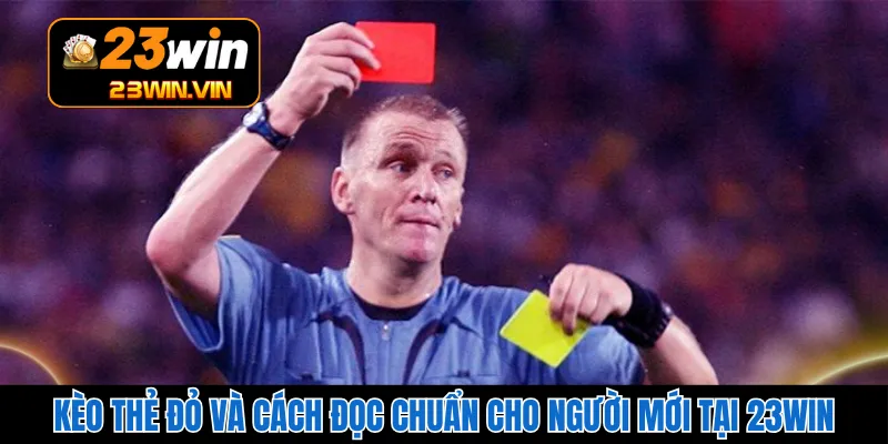 Kèo Thẻ Đỏ Và Cách Đọc Chuẩn Cho Người Mới Tại 23WIN