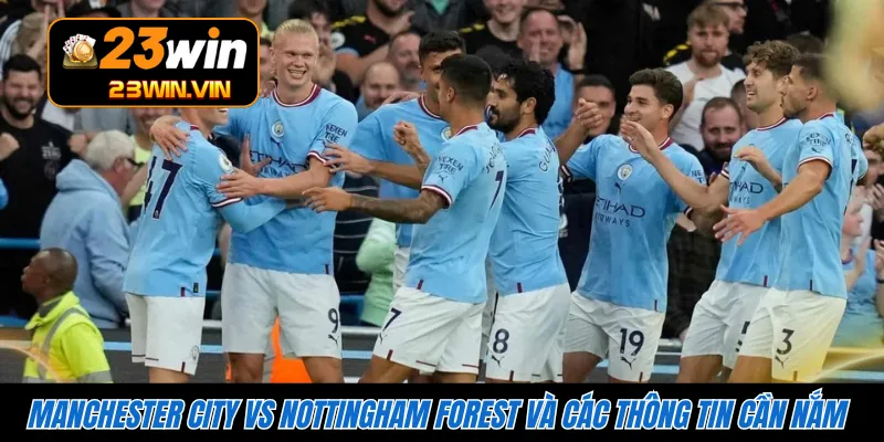 Manchester City vs Nottingham Forest và các thông tin cần nắm 