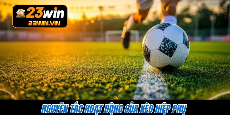 Nguyên tắc hoạt động của kèo hiệp phụ 