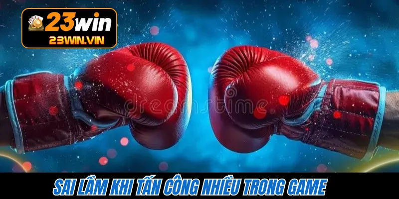 Sai lầm khi tấn công nhiều trong game 