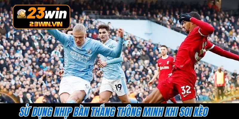 Sử dụng nhịp bàn thắng thông minh khi soi kèo 