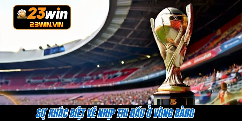 Sự khác biệt về nhịp thi đấu ở vòng bảng 