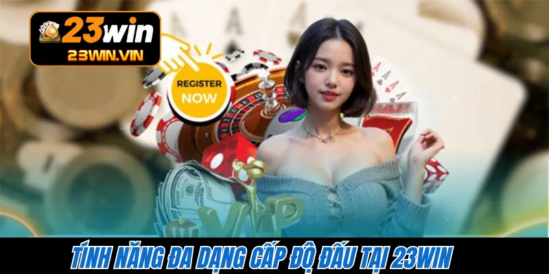 Tính năng đa dạng cấp độ đấu tại 23WIN 