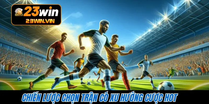 Chiến lược chọn trận có xu hướng cược hot 