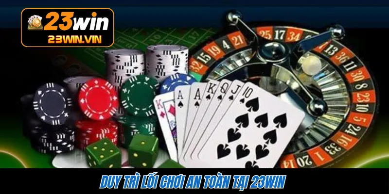 Duy trì lối chơi an toàn tại 23WIN 