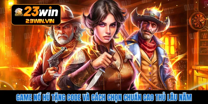 Game Nổ Hũ Tặng Code Và Cách Chọn Chuẩn Cao Thủ Lâu Năm