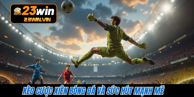 Kèo cược xiên bóng đá và sức hút mạnh mẽ