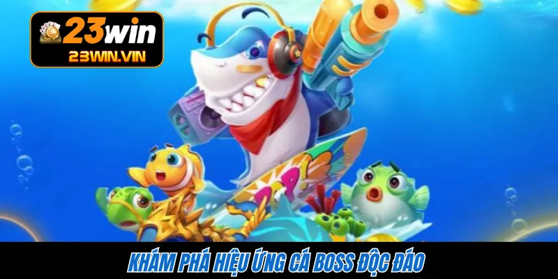Khám phá hiệu ứng cá boss độc đáo 