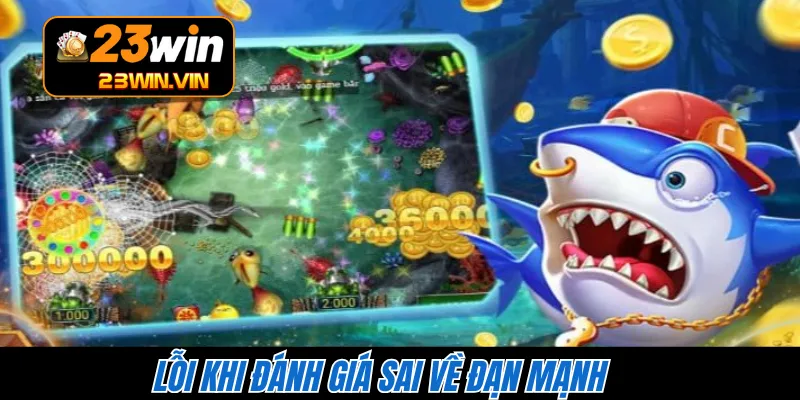 Lỗi khi đánh giá sai về đạn mạnh