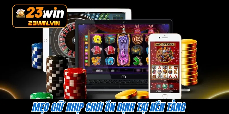 Mẹo giữ nhịp chơi ổn định tại nền tảng 